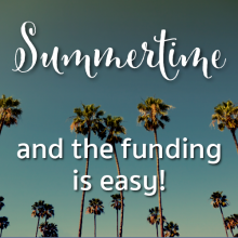 Summertime and the funding is easy!